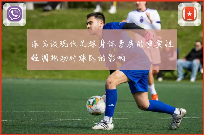菲戈谈现代足球身体素质的重要性强调跑动对球队的影响